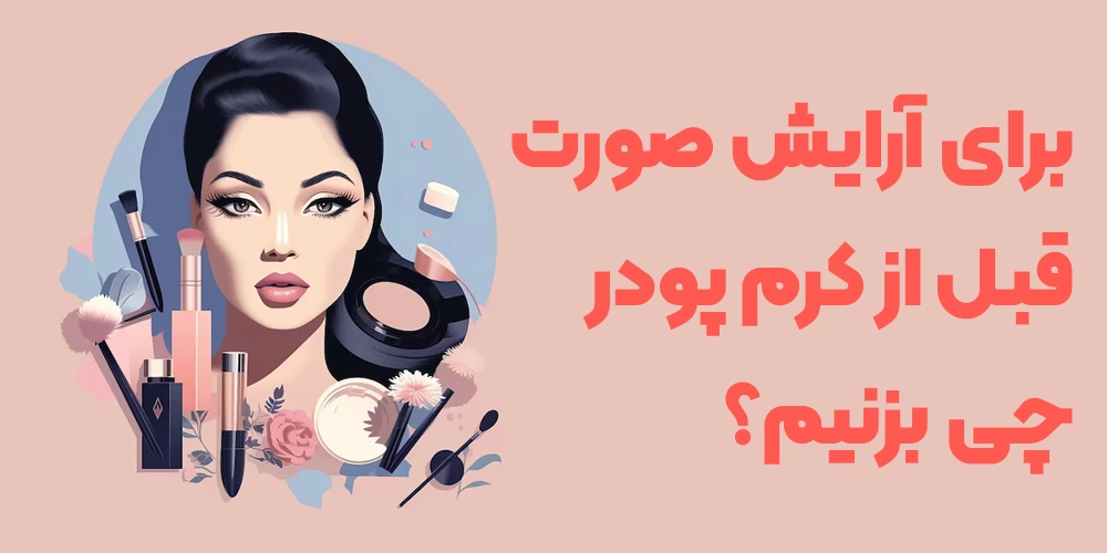 برای آرایش صورت قبل از کرم پودر چی بزنیم؟ معرفی محصولات آرایش صورت