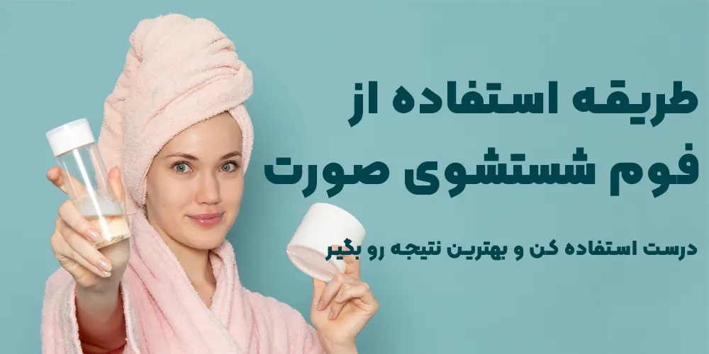 طریقه استفاده فوم شستشوی صورت؛ درست استفاده کن و بهترین نتیجه رو بگیر