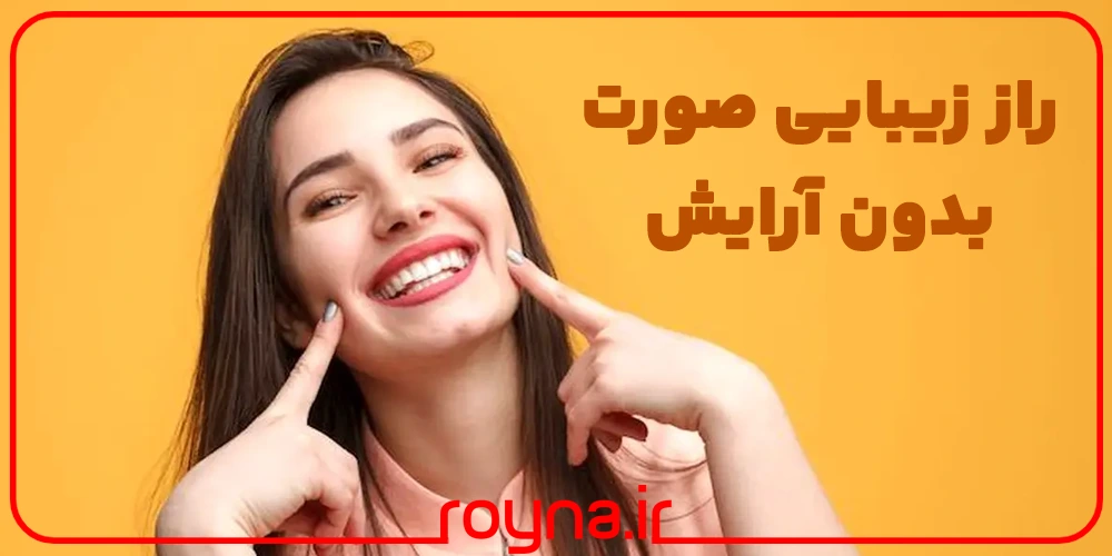 راز زیبایی صورت بدون آرایش؛ چگونه بدون آرایش و میکاپ زیبا باشیم و زیبا بمانیم؟